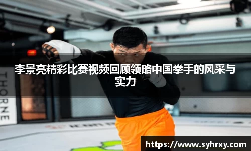 李景亮精彩比赛视频回顾领略中国拳手的风采与实力
