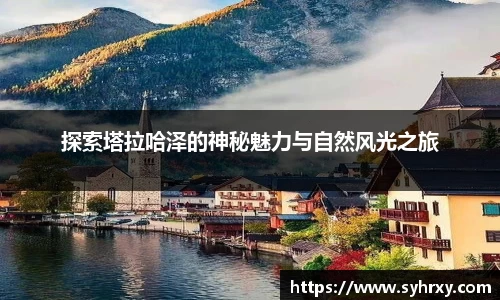 探索塔拉哈泽的神秘魅力与自然风光之旅