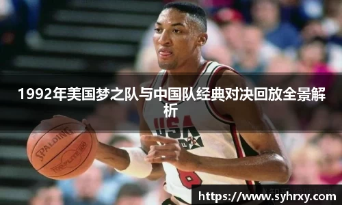 1992年美国梦之队与中国队经典对决回放全景解析