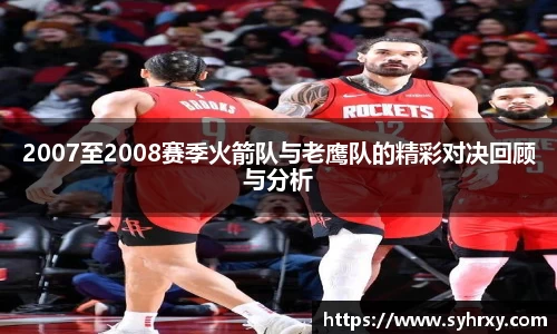 2007至2008赛季火箭队与老鹰队的精彩对决回顾与分析