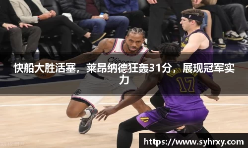快船大胜活塞，莱昂纳德狂轰31分，展现冠军实力
