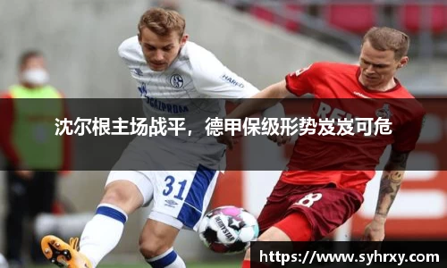 沈尔根主场战平，德甲保级形势岌岌可危