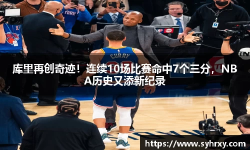 库里再创奇迹！连续10场比赛命中7个三分，NBA历史又添新纪录
