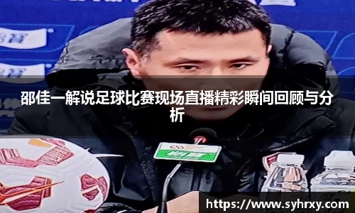 邵佳一解说足球比赛现场直播精彩瞬间回顾与分析