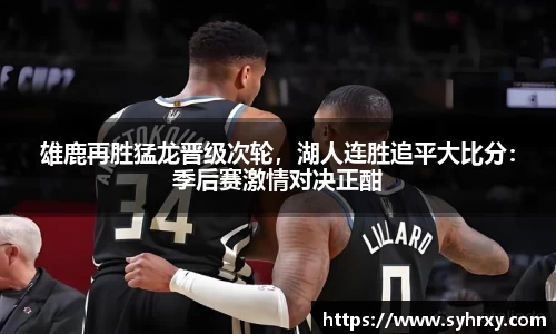 雄鹿再胜猛龙晋级次轮，湖人连胜追平大比分：季后赛激情对决正酣