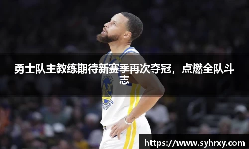 勇士队主教练期待新赛季再次夺冠，点燃全队斗志